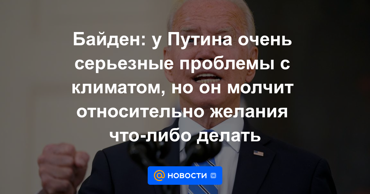 Biden: Putin tiene serios problemas con el clima, pero guarda silencio sobre el deseo de hacer cualquier cosa