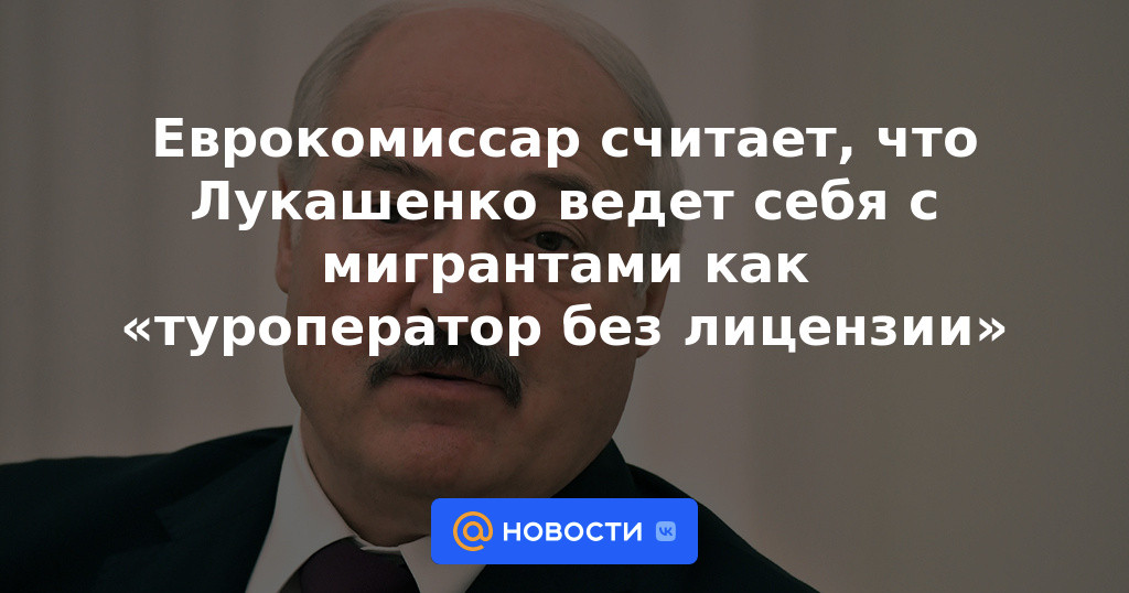 El comisario europeo cree que Lukashenka se comporta con los migrantes como un "operador turístico sin licencia".