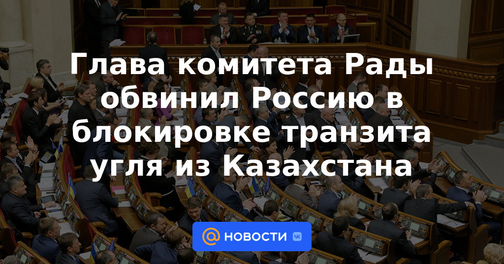 El jefe de la comisión parlamentaria acusó a Rusia de bloquear el tránsito de carbón desde Kazajstán