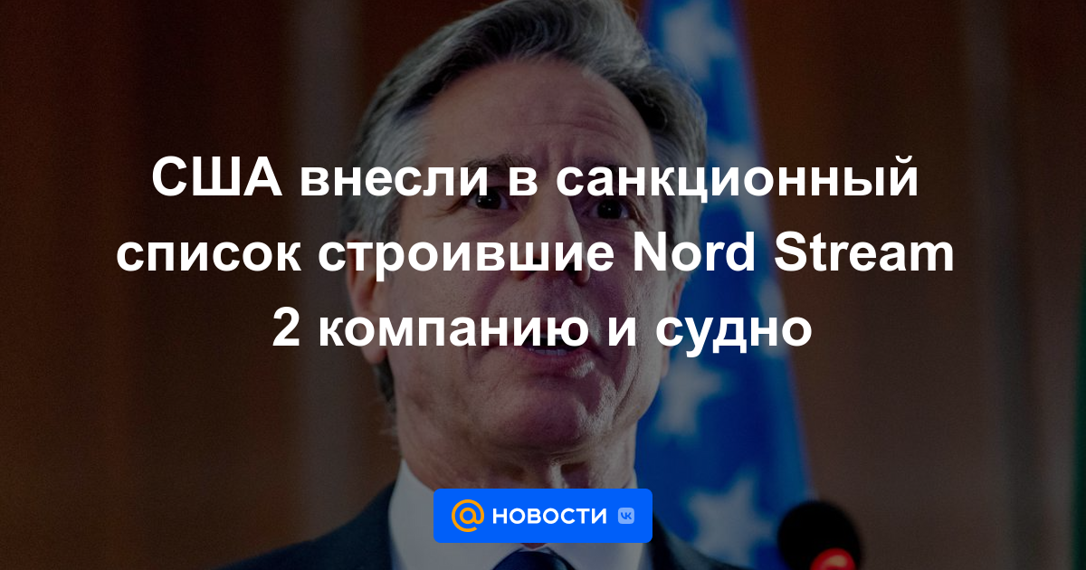 Estados Unidos agregó la compañía y el barco que construyó Nord Stream 2 a la lista de sanciones.