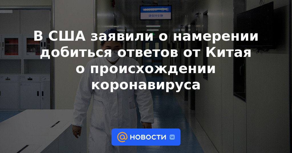 Estados Unidos anunció su intención de obtener respuestas de China sobre el origen del coronavirus