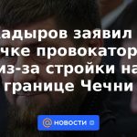 Kadyrov dijo sobre "un puñado de provocadores" debido al sitio de construcción en la frontera de Chechenia.