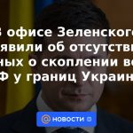 La oficina de Zelensky dijo que no hay datos sobre la concentración de tropas rusas cerca de las fronteras de Ucrania.