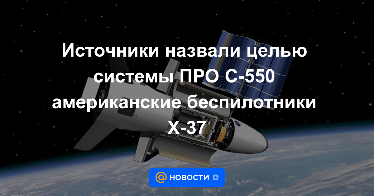 Las fuentes llamaron al objetivo del sistema de defensa de misiles S-550 aviones no tripulados estadounidenses X-37