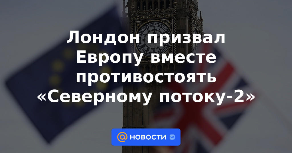 Londres insta a Europa a trabajar juntos para hacer frente a Nord Stream 2