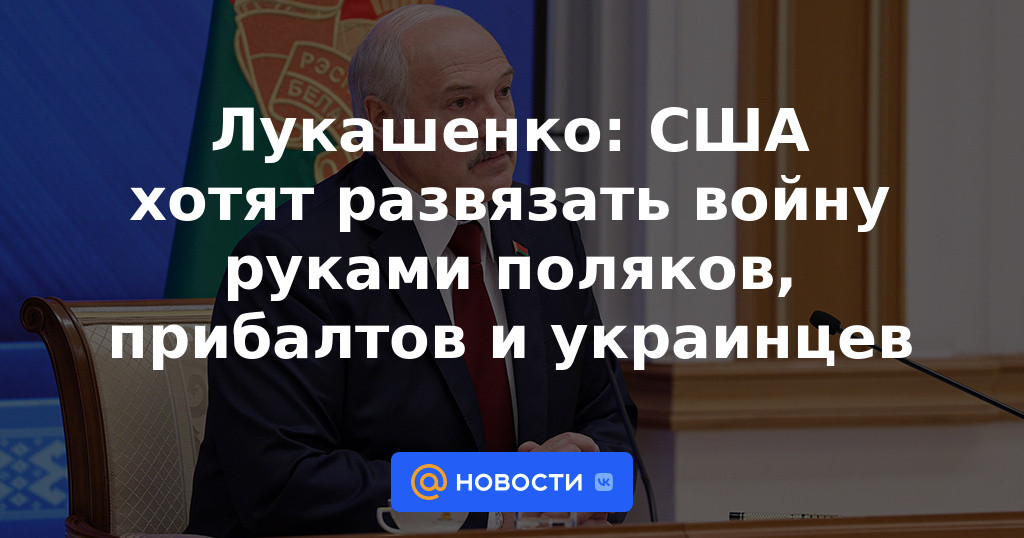 Lukashenko: Estados Unidos quiere desatar la guerra de la mano de polacos, bálticos y ucranianos