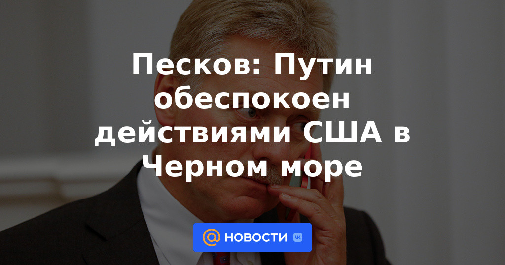 Peskov: Putin está preocupado por las acciones de Estados Unidos en el Mar Negro