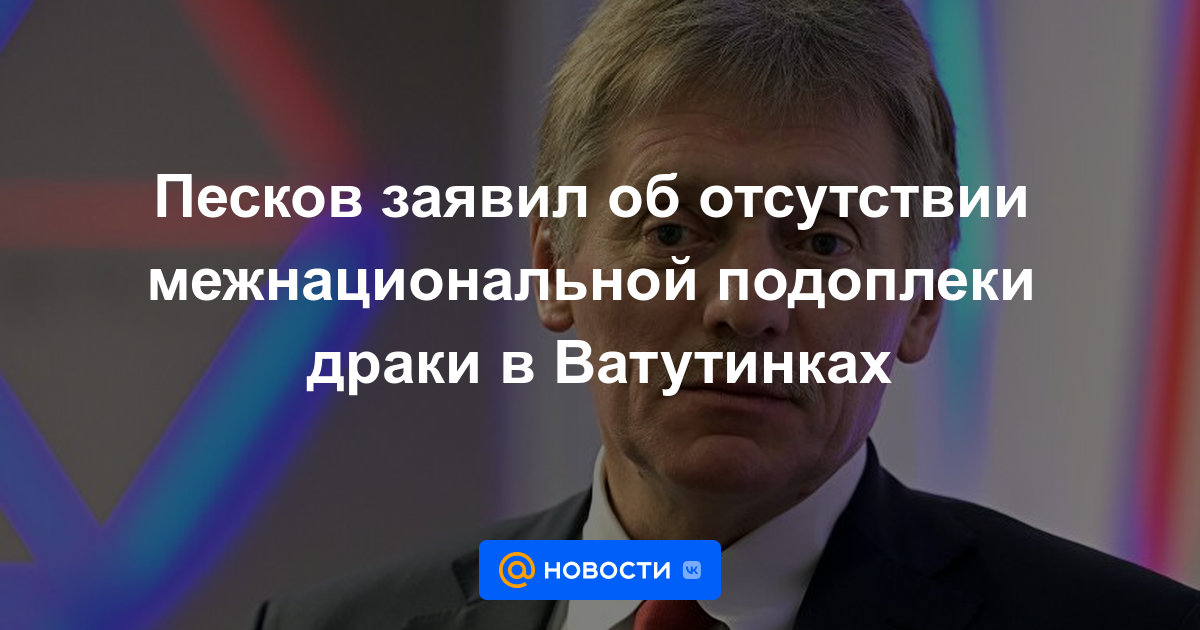 Peskov dijo que no hay antecedentes interétnicos en la lucha en Vatutinki.