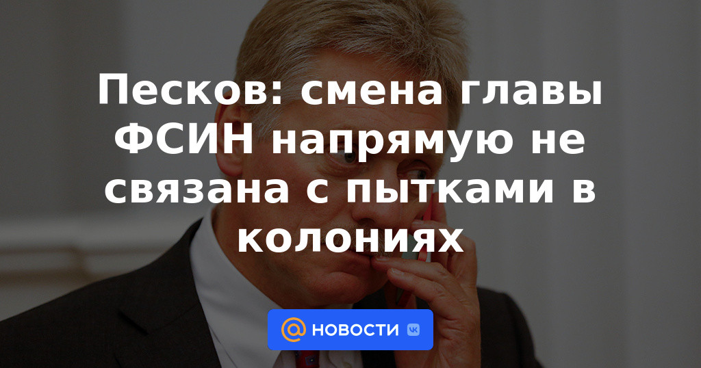 Peskov: el cambio de jefe de la FSIN no está directamente relacionado con la tortura en las colonias