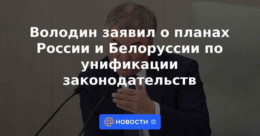 Volodin anunció planes de Rusia y Bielorrusia para unificar la legislación