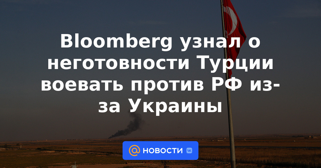 Bloomberg se enteró de la falta de voluntad de Turquía para luchar contra Rusia debido a Ucrania