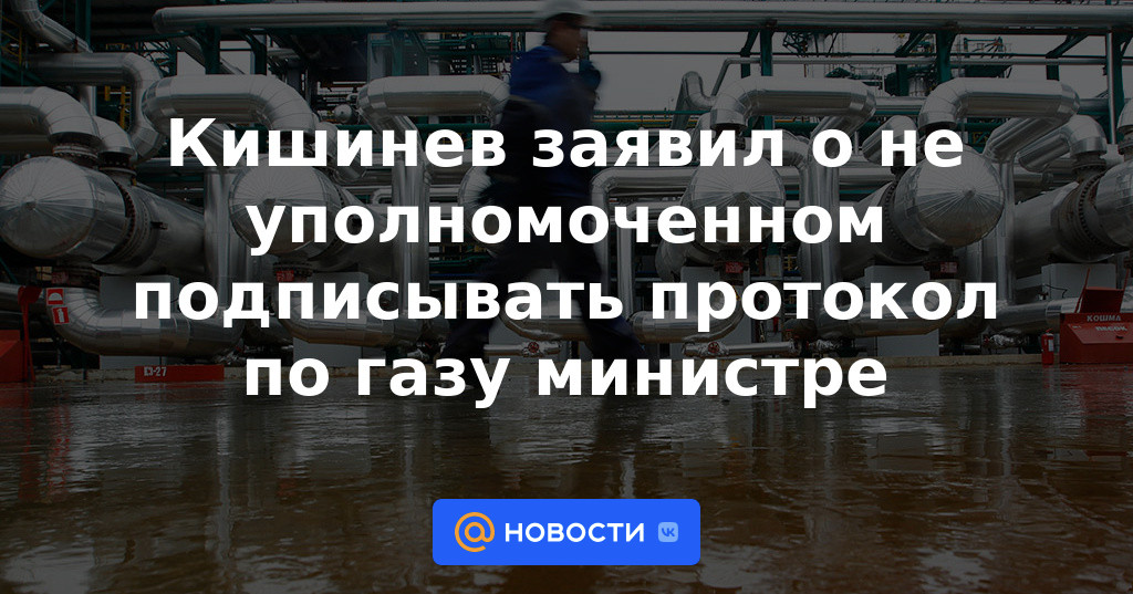 Chisinau anunció que el ministro no estaba autorizado a firmar el protocolo sobre el gas.