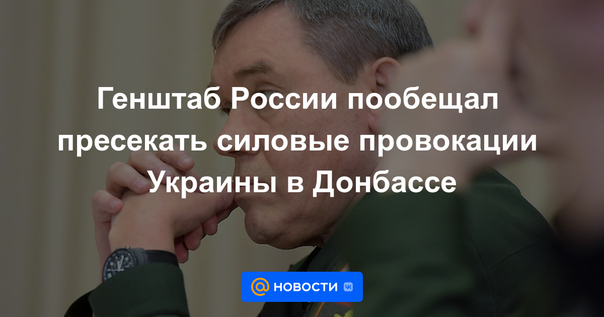 El Estado Mayor de Rusia se ha comprometido a reprimir las provocaciones militares de Ucrania en el Donbass