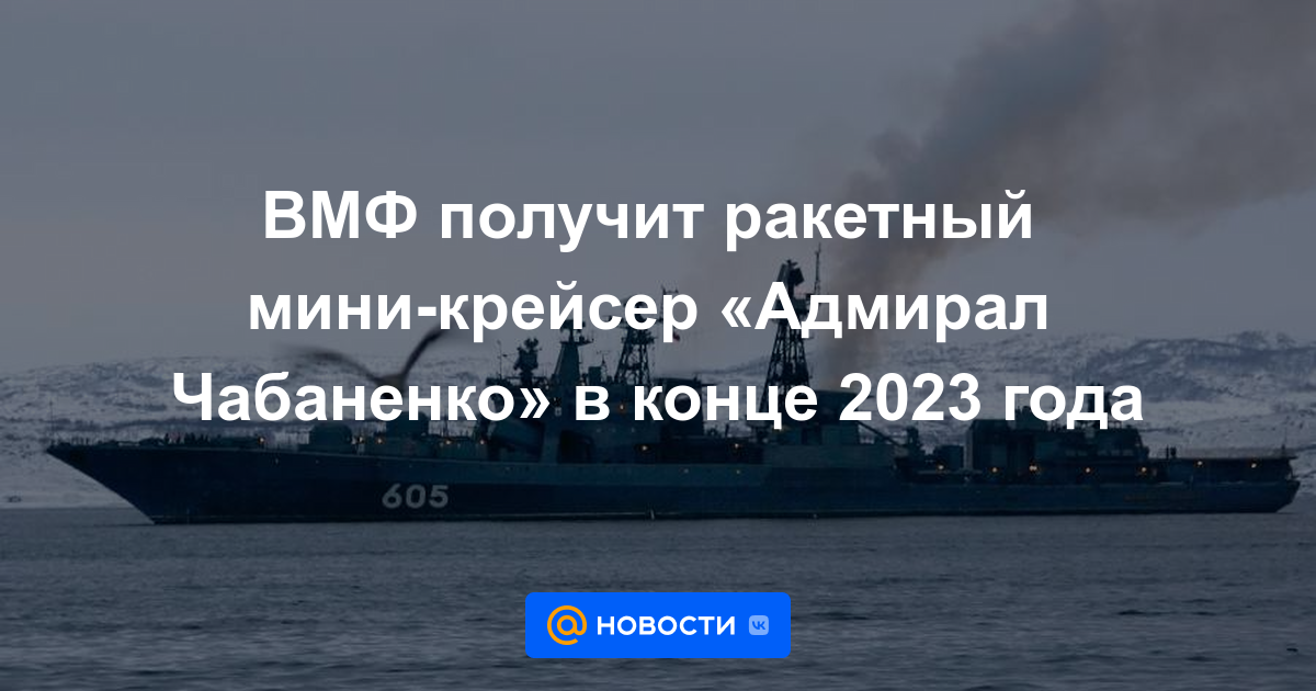 La Armada recibirá un crucero de mini-misiles "Almirante Chabanenko" a finales de 2023.