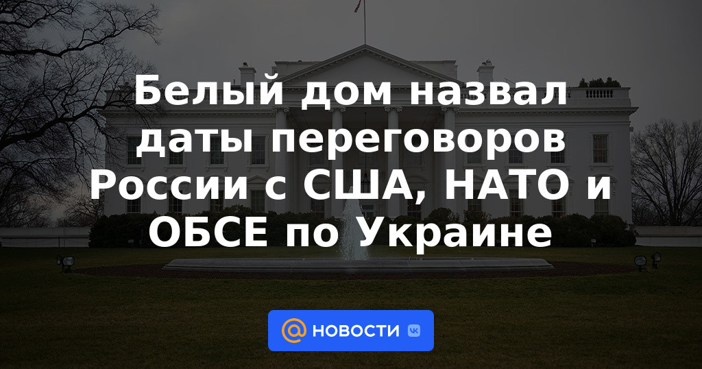 La Casa Blanca nombró las fechas de las negociaciones de Rusia con EE.UU., la OTAN y la OSCE sobre Ucrania
