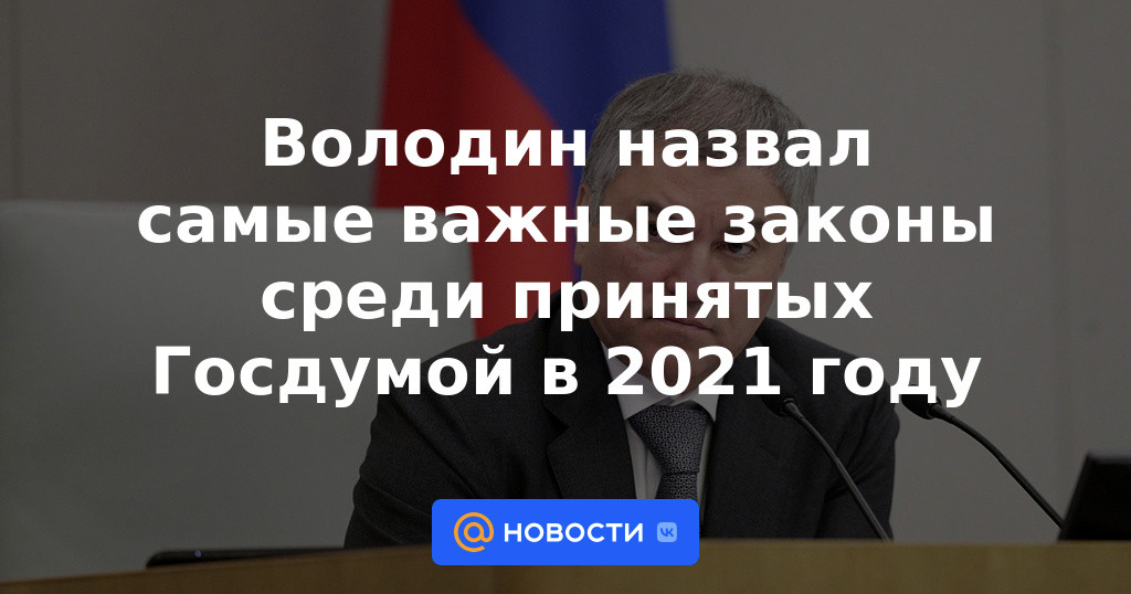 Volodin nombró las leyes más importantes entre las aprobadas por la Duma Estatal en 2021