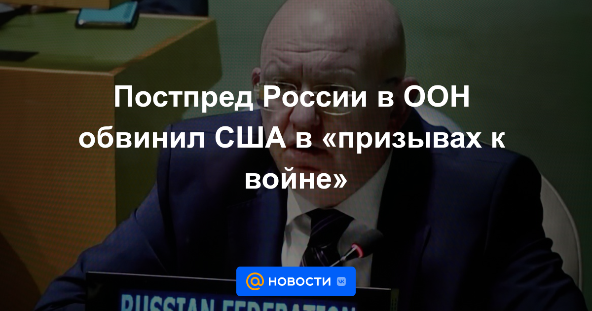 El representante permanente de Rusia ante la ONU acusó a Estados Unidos de "llamar a la guerra"