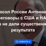 Embajador ruso Antonov: las negociaciones con EE. UU. y la OTAN aún no han dado un resultado significativo