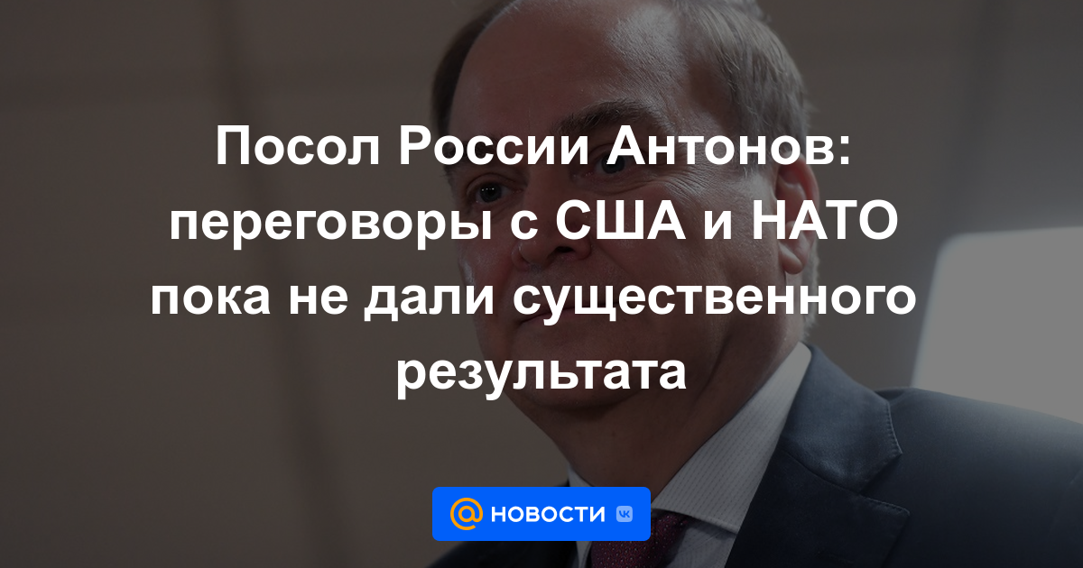 Embajador ruso Antonov: las negociaciones con EE. UU. y la OTAN aún no han dado un resultado significativo