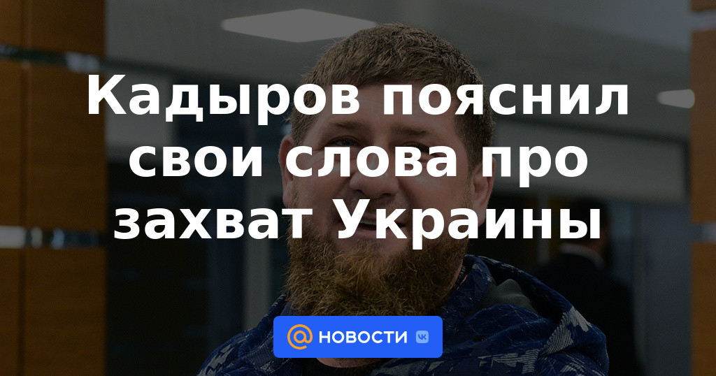 Kadyrov explicó sus palabras sobre la captura de Ucrania