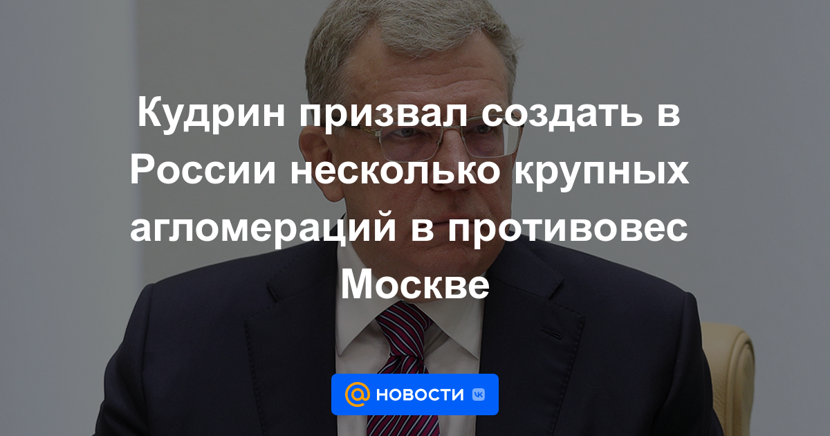 Kudrin pidió la creación de varias grandes aglomeraciones en Rusia para contrarrestar a Moscú