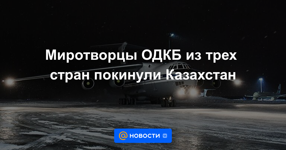 Las fuerzas de mantenimiento de la paz de la OTSC de tres países abandonaron Kazajstán