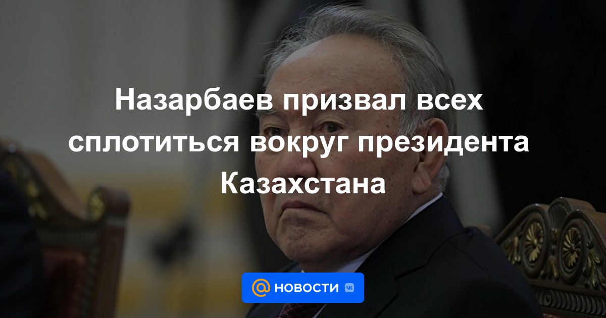 Nazarbayev instó a todos a unirse en torno al presidente de Kazajstán