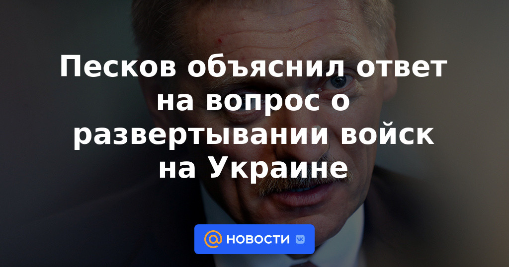 Peskov explicó la respuesta a la pregunta sobre el despliegue de tropas en Ucrania