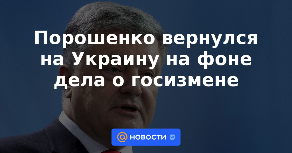 Poroshenko regresó a Ucrania en medio de un caso de traición