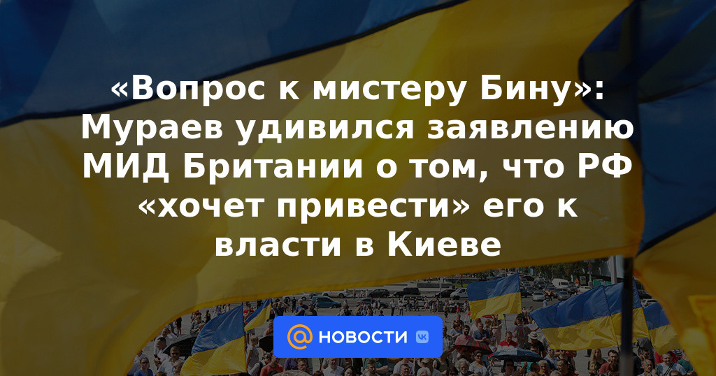 “Pregunta al Sr. Bean”: Muraev se mostró sorprendido por la declaración del Ministerio de Relaciones Exteriores británico de que la Federación Rusa “quiere” llevarlo al poder en Kiev