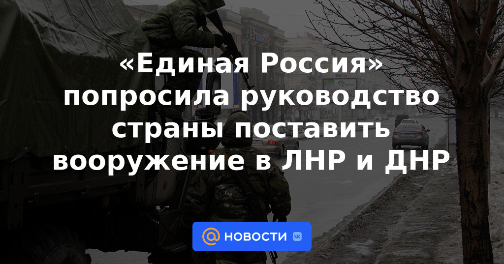 "Rusia Unida" pidió a los líderes del país que suministren armas a la LPR y la DPR