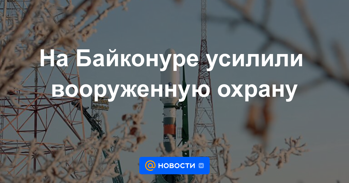 Se han reforzado los guardias armados en Baikonur