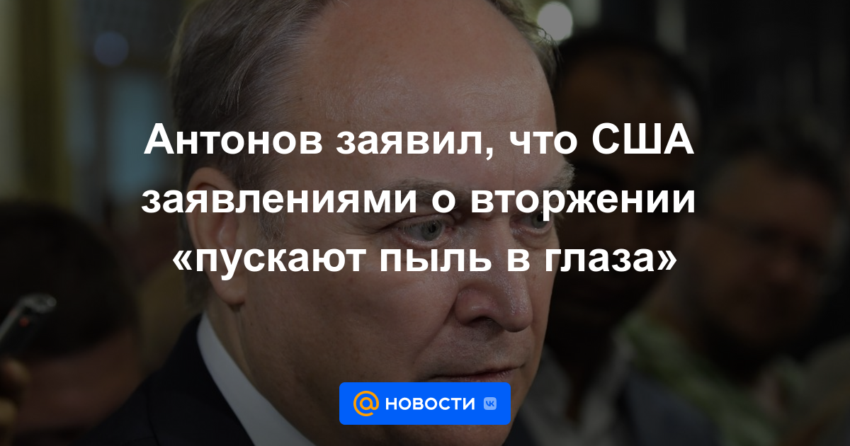 Antonov dijo que las declaraciones estadounidenses sobre la invasión "presumen"