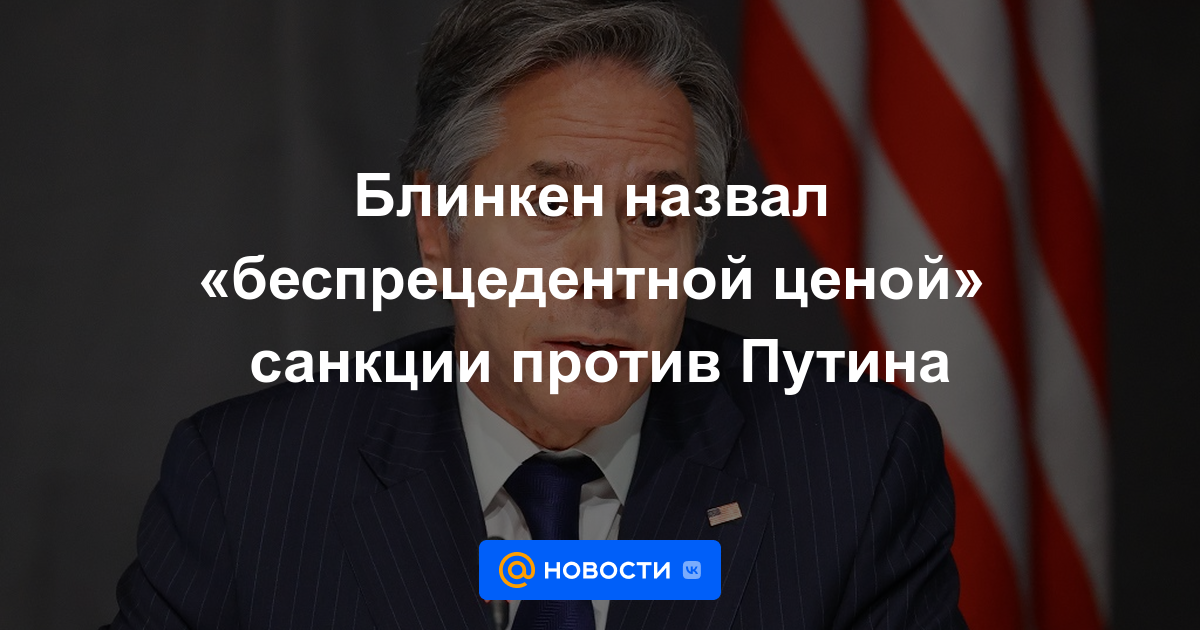 Blinken calificó el "precio sin precedentes" de las sanciones contra Putin