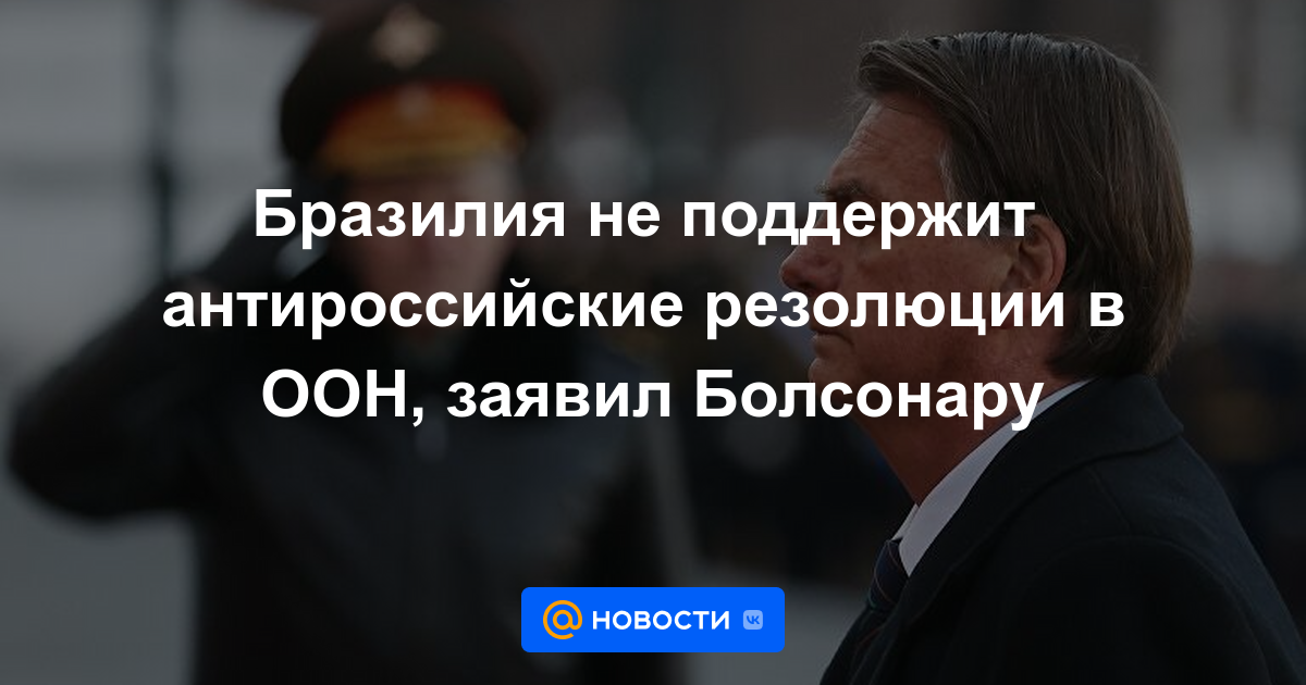 Brasil no apoyará resoluciones antirrusas de la ONU, dice Bolsonaro