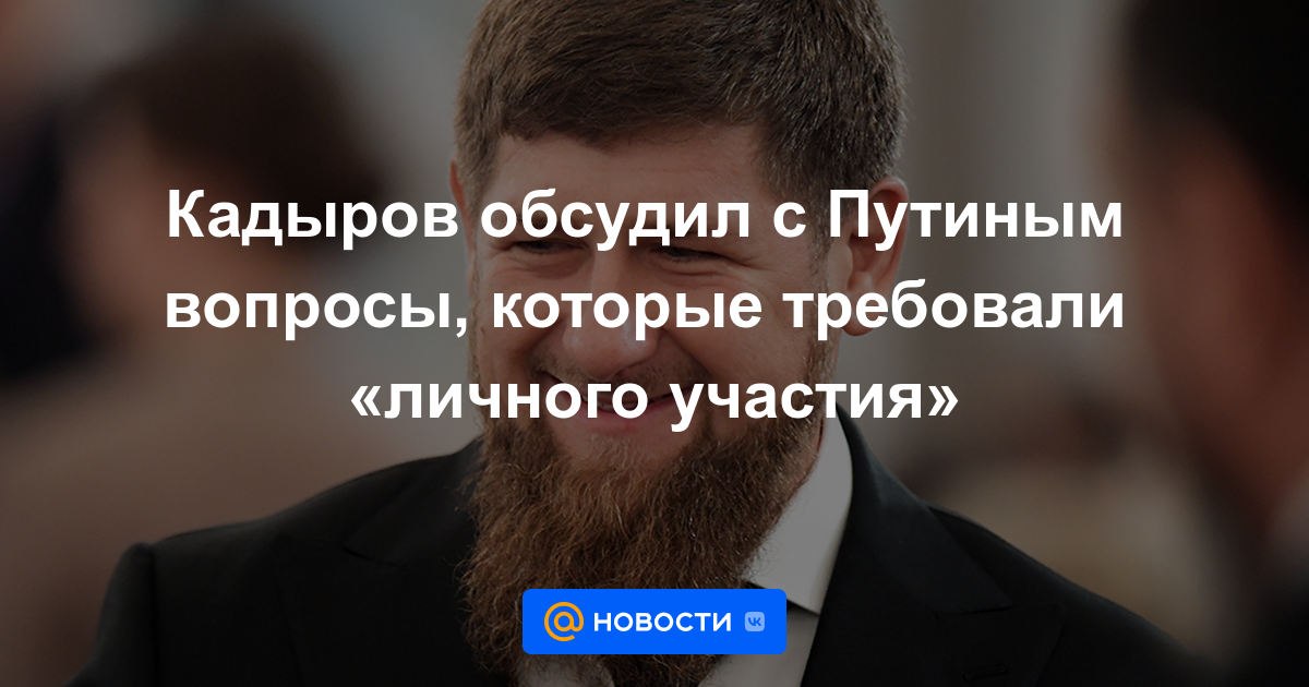 Kadyrov discutió con Putin temas que requerían "participación personal"