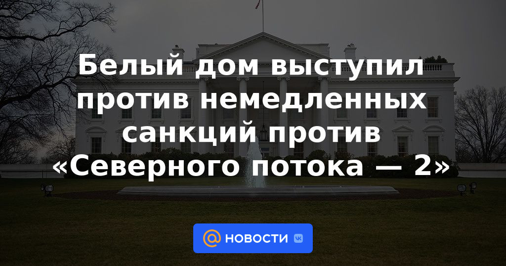 La Casa Blanca se opuso a sanciones inmediatas contra Nord Stream 2