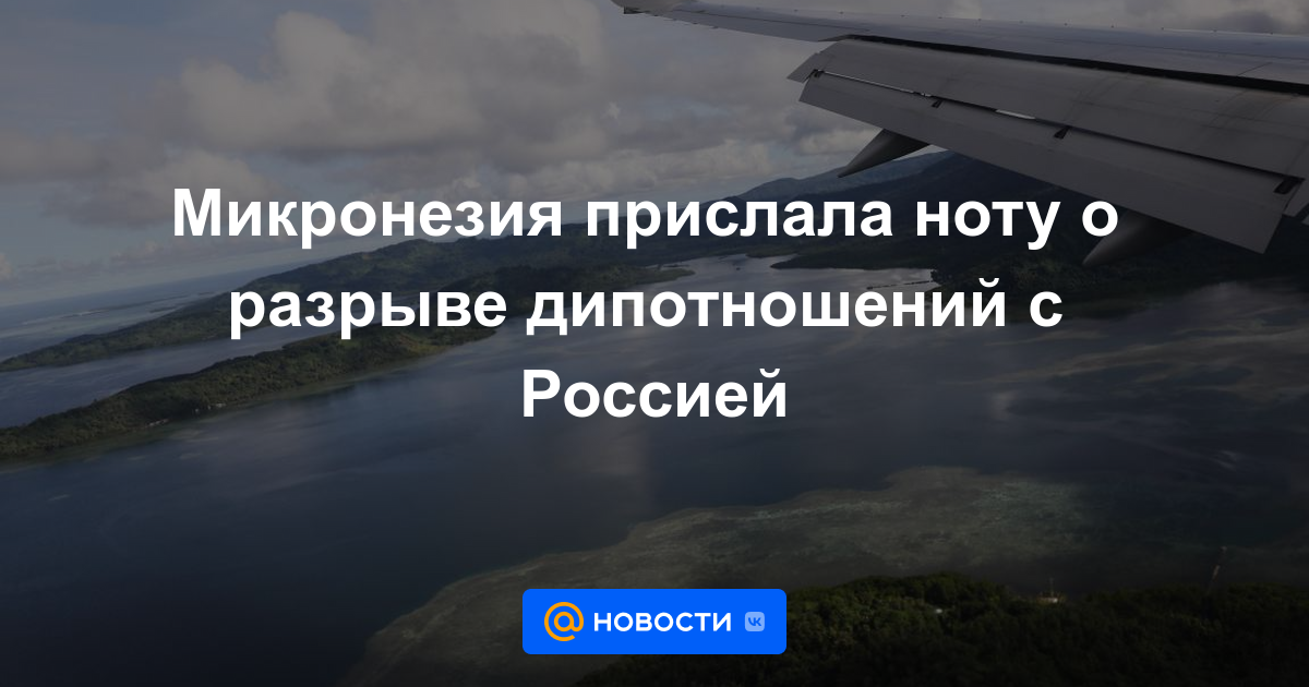 Micronesia envió una nota sobre la ruptura de relaciones diplomáticas con Rusia