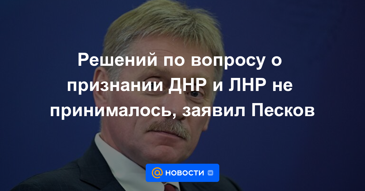 No se han tomado decisiones sobre el reconocimiento de DPR y LPR, dijo Peskov.