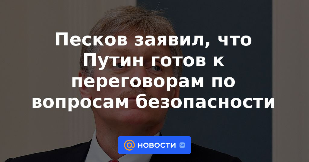 Peskov dijo que Putin está listo para las negociaciones sobre cuestiones de seguridad.