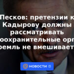 Peskov: los organismos encargados de hacer cumplir la ley deben considerar las reclamaciones contra Kadyrov, el Kremlin no interfiere