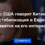 Psaki: EEUU le dice a China que la desestabilización en Europa afectará sus intereses