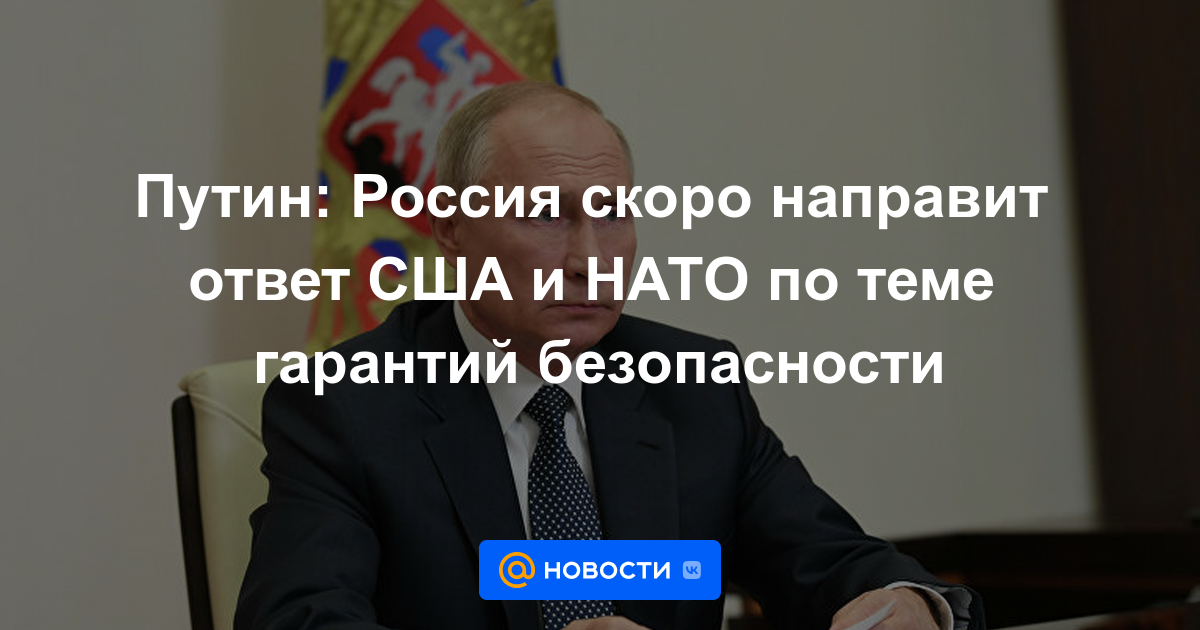 Putin: Rusia pronto enviará una respuesta a EE. UU. y la OTAN sobre el tema de las garantías de seguridad