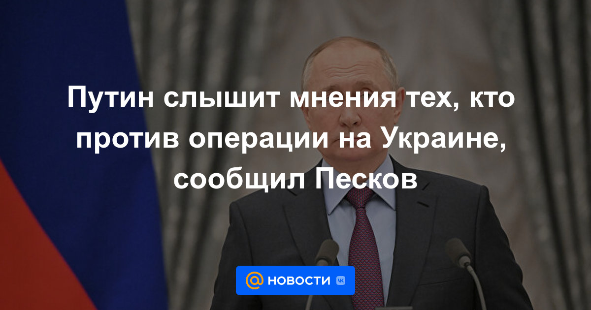 Putin escucha las opiniones de quienes están en contra de la operación en Ucrania, dijo Peskov