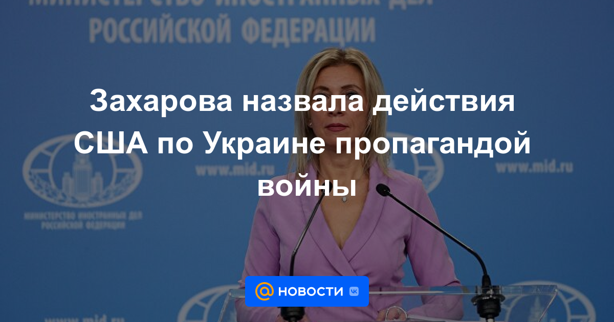 Zakharova calificó las acciones de Estados Unidos en Ucrania como propaganda de guerra