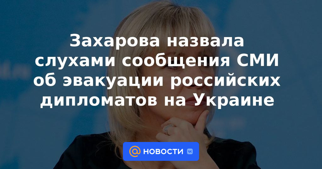 Zakharova llamó a los rumores informes de los medios sobre la evacuación de diplomáticos rusos en Ucrania