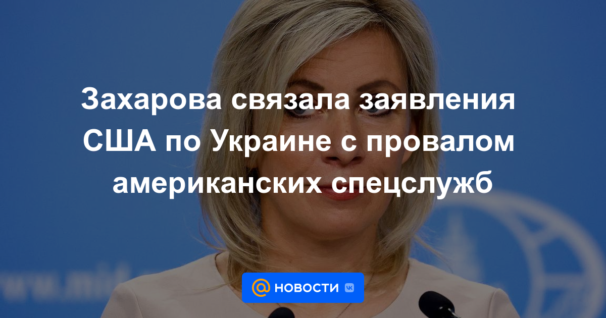 Zakharova vinculó las declaraciones de EE. UU. sobre Ucrania con el fracaso de las agencias de inteligencia de EE. UU.