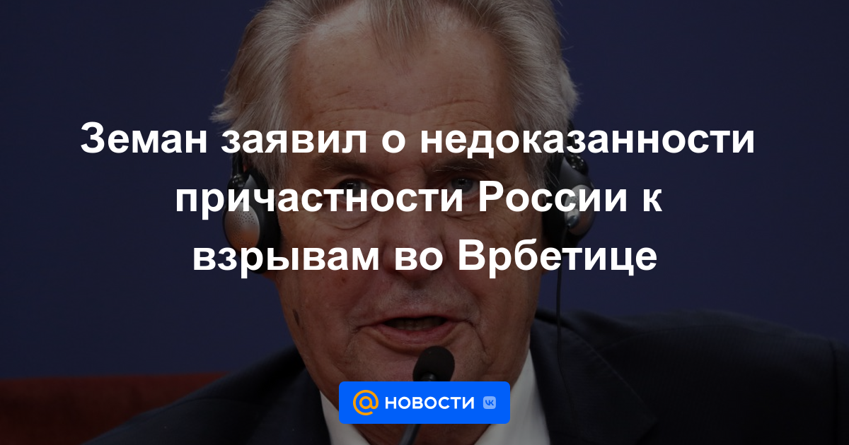 Zeman dijo que no había evidencia de la participación de Rusia en las explosiones en Vrbetica.