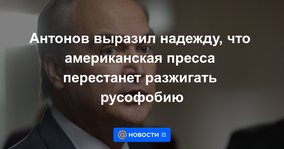 Antonov expresó su esperanza de que la prensa estadounidense dejara de incitar a la rusofobia.