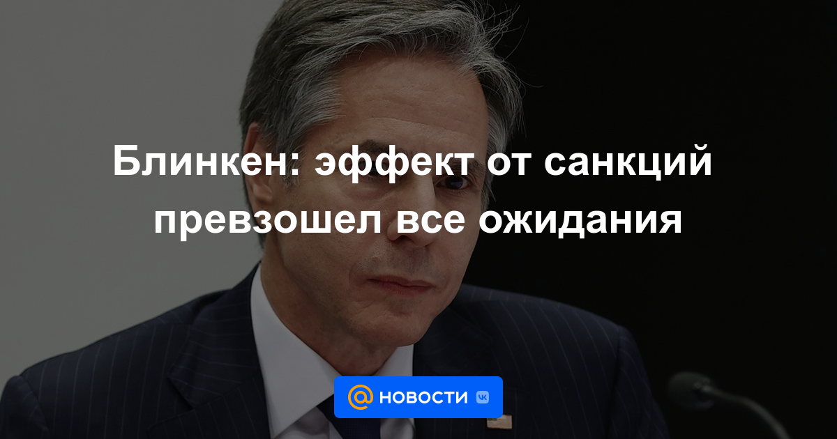 Blinken: el efecto de las sanciones superó todas las expectativas